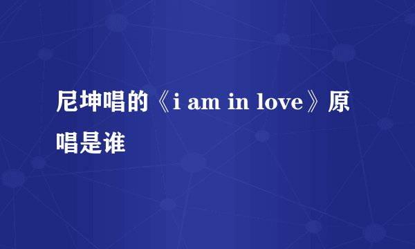 尼坤唱的《i am in love》原唱是谁