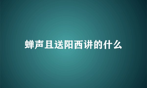 蝉声且送阳西讲的什么