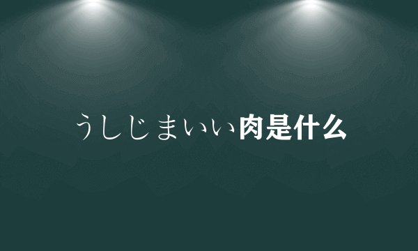 うしじまいい肉是什么