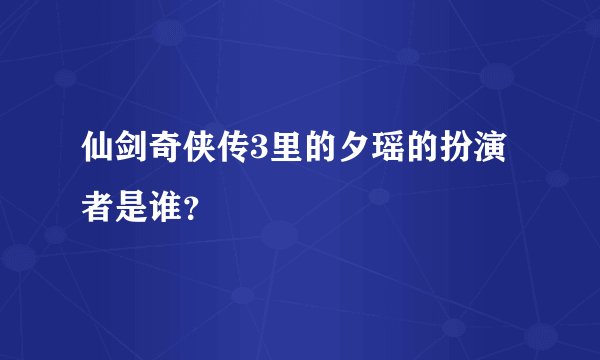 仙剑奇侠传3里的夕瑶的扮演者是谁？