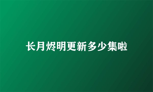 长月烬明更新多少集啦