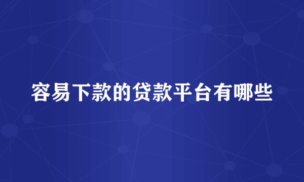 容易下款的贷款平台有哪些