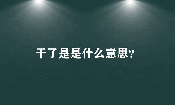 干了是是什么意思？