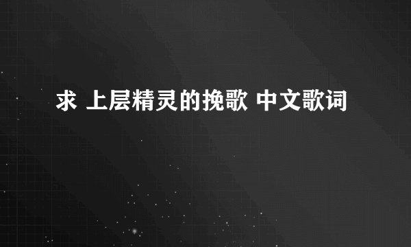 求 上层精灵的挽歌 中文歌词