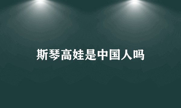 斯琴高娃是中国人吗