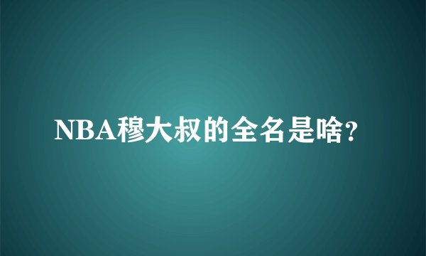 NBA穆大叔的全名是啥？