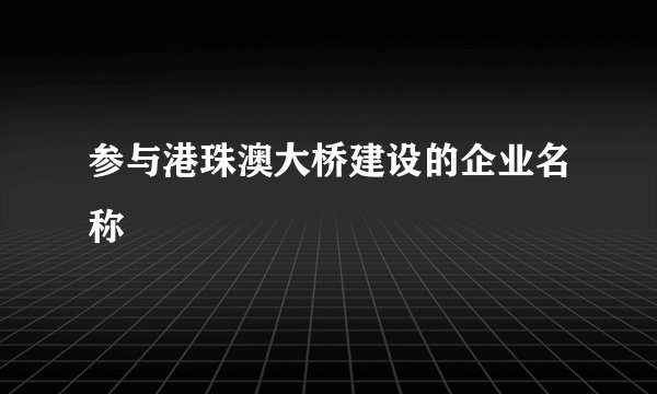 参与港珠澳大桥建设的企业名称