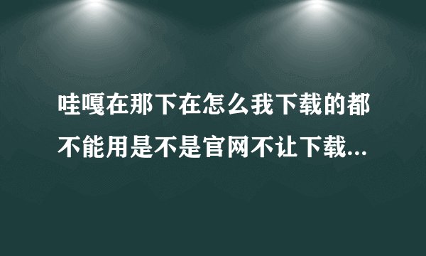 哇嘎在那下在怎么我下载的都不能用是不是官网不让下载了！谁知道那下载能用的给我网址！谢谢