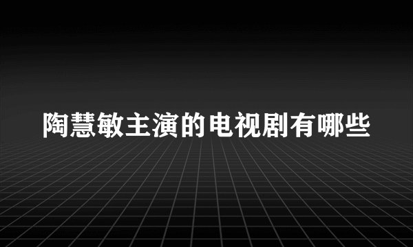 陶慧敏主演的电视剧有哪些