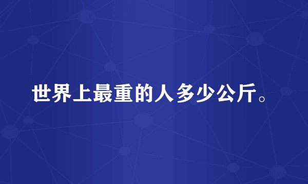 世界上最重的人多少公斤。