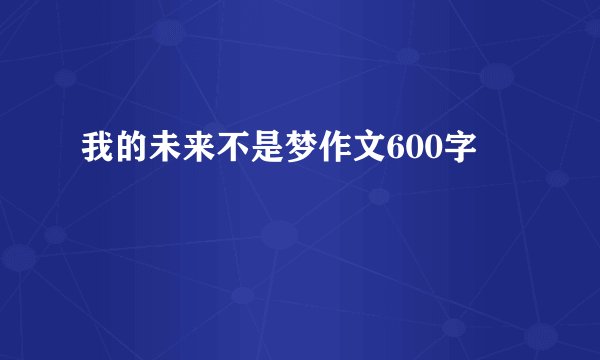 我的未来不是梦作文600字