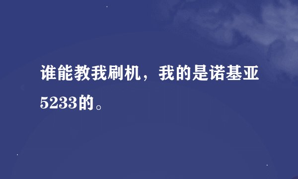 谁能教我刷机，我的是诺基亚5233的。