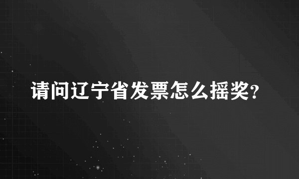 请问辽宁省发票怎么摇奖？