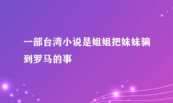 一部台湾小说是姐姐把妹妹骗到罗马的事