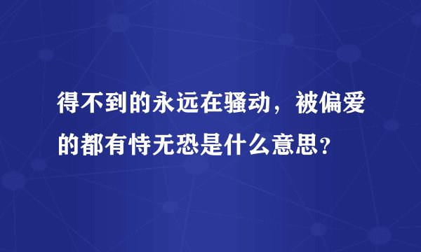 得不到的永远在骚动，被偏爱的都有恃无恐是什么意思？
