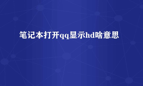 笔记本打开qq显示hd啥意思