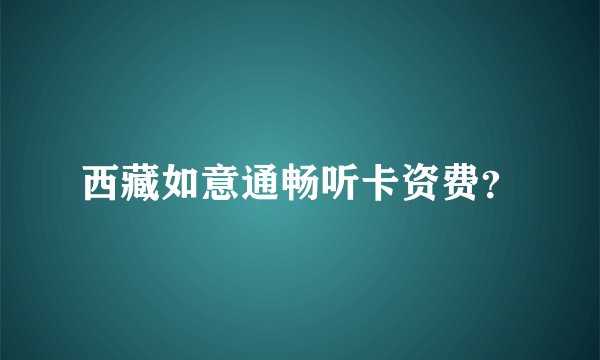 西藏如意通畅听卡资费？