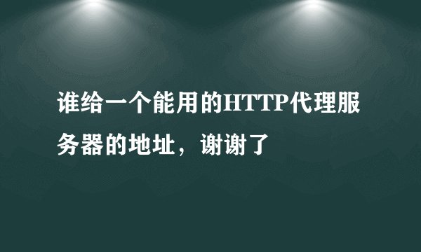 谁给一个能用的HTTP代理服务器的地址，谢谢了