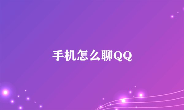手机怎么聊QQ