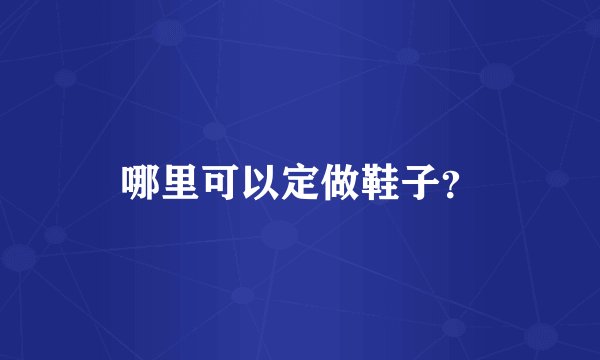 哪里可以定做鞋子?