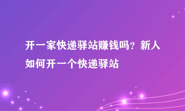 开一家快递驿站赚钱吗？新人如何开一个快递驿站
