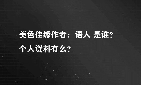 美色佳缘作者：语人 是谁？个人资料有么？