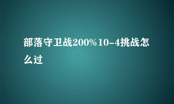 部落守卫战200%10-4挑战怎么过