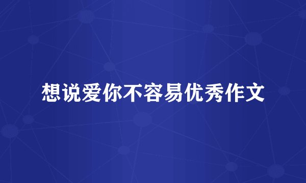 想说爱你不容易优秀作文