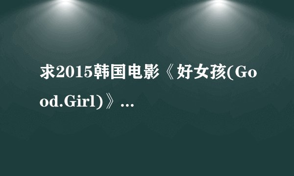 求2015韩国电影《好女孩(Good.Girl)》字幕谁有