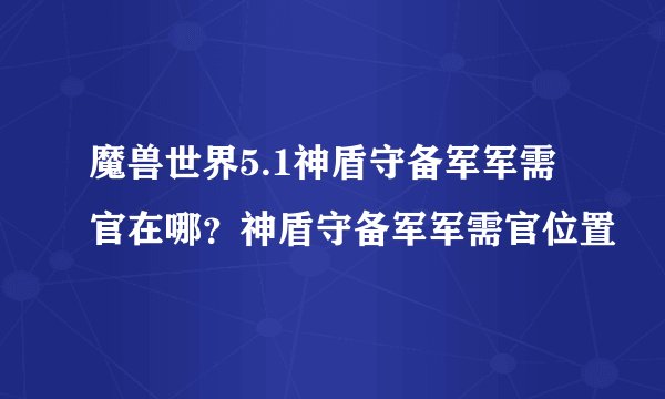 魔兽世界5.1神盾守备军军需官在哪？神盾守备军军需官位置