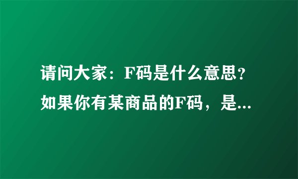 请问大家：F码是什么意思？如果你有某商品的F码，是不是可以用F码免费买这件商品？