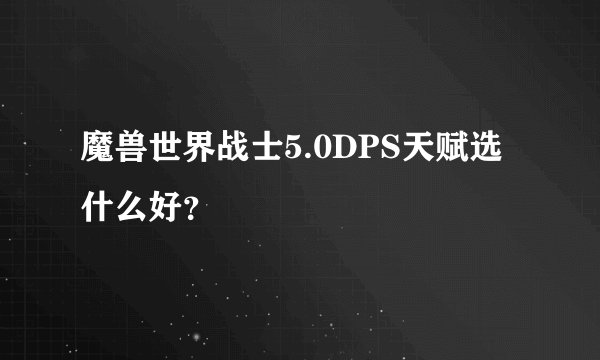 魔兽世界战士5.0DPS天赋选什么好？