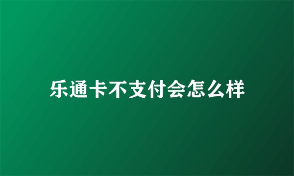 乐通卡不支付会怎么样