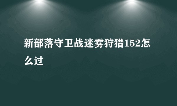 新部落守卫战迷雾狩猎152怎么过