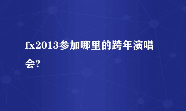 fx2013参加哪里的跨年演唱会?