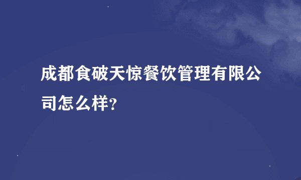 成都食破天惊餐饮管理有限公司怎么样？