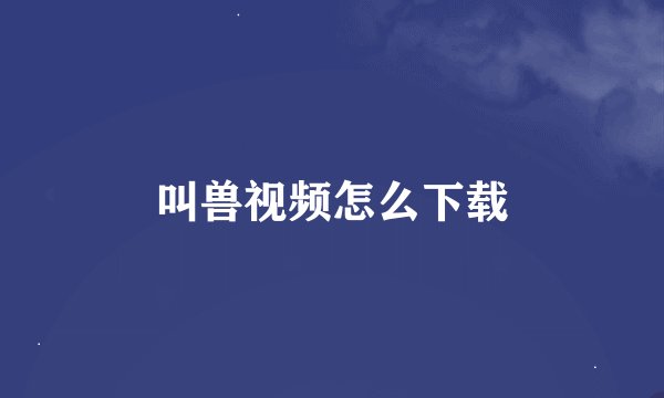 叫兽视频怎么下载