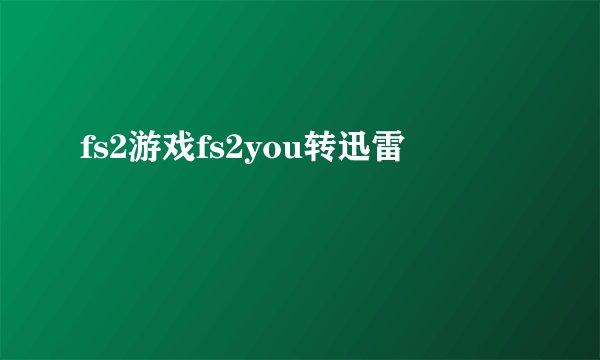 fs2游戏fs2you转迅雷