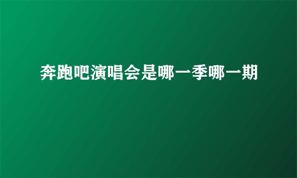 奔跑吧演唱会是哪一季哪一期