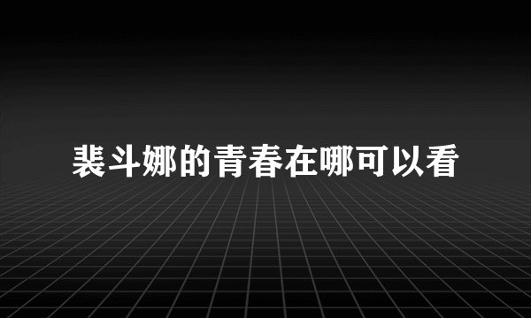 裴斗娜的青春在哪可以看
