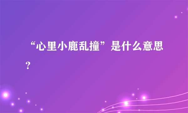“心里小鹿乱撞”是什么意思？