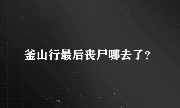 釜山行最后丧尸哪去了？