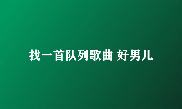 找一首队列歌曲 好男儿