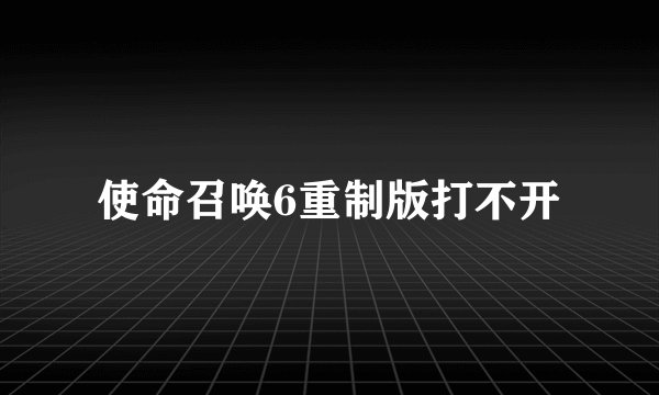 使命召唤6重制版打不开