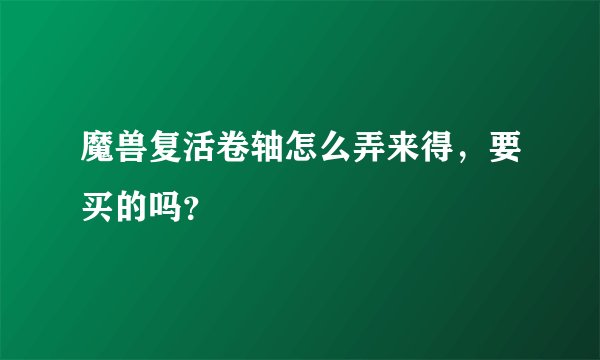 魔兽复活卷轴怎么弄来得，要买的吗？
