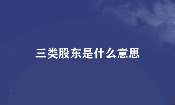 三类股东是什么意思