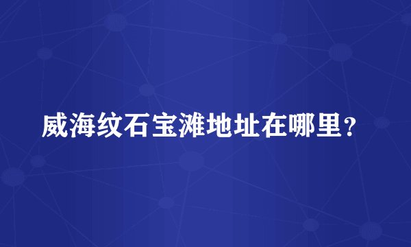 威海纹石宝滩地址在哪里？