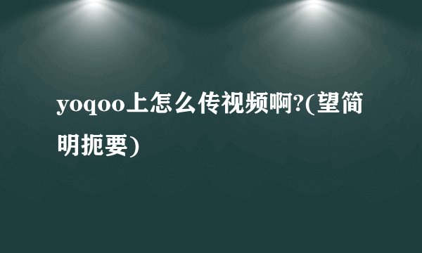 yoqoo上怎么传视频啊?(望简明扼要)