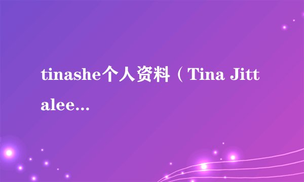 tinashe个人资料（Tina Jittaleela的个人资料）