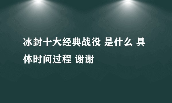 冰封十大经典战役 是什么 具体时间过程 谢谢
